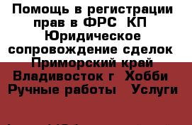 Помощь в регистрации прав в ФРС, КП. Юридическое сопровождение сделок - Приморский край, Владивосток г. Хобби. Ручные работы » Услуги   